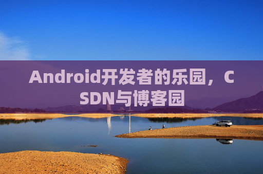 Android开发者的乐园，CSDN与博客园