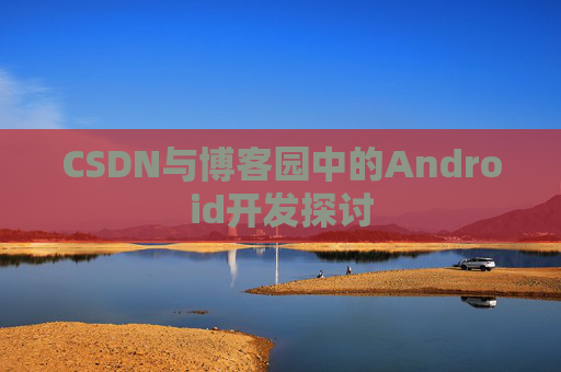 CSDN与博客园中的Android开发探讨