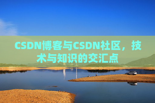 CSDN博客与CSDN社区，技术与知识的交汇点